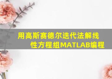 用高斯赛德尔迭代法解线性方程组MATLAB编程