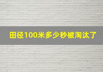 田径100米多少秒被淘汰了