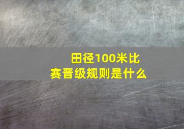 田径100米比赛晋级规则是什么