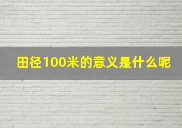 田径100米的意义是什么呢