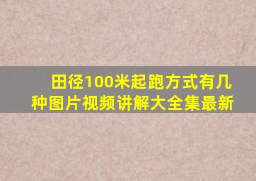 田径100米起跑方式有几种图片视频讲解大全集最新