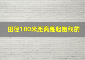 田径100米距离是起跑线的