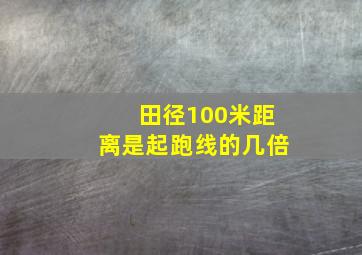 田径100米距离是起跑线的几倍