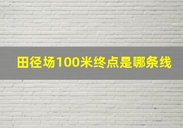 田径场100米终点是哪条线