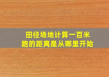 田径场地计算一百米跑的距离是从哪里开始