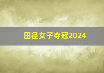 田径女子夺冠2024