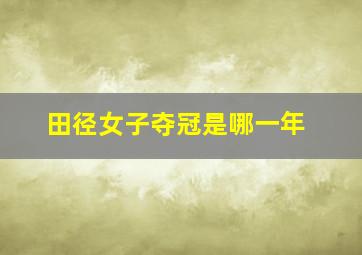 田径女子夺冠是哪一年