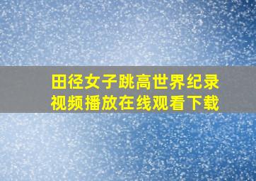 田径女子跳高世界纪录视频播放在线观看下载