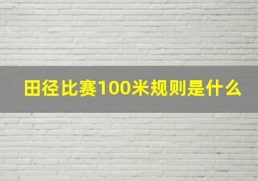 田径比赛100米规则是什么