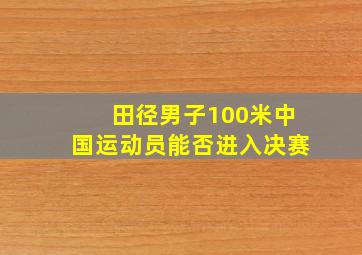 田径男子100米中国运动员能否进入决赛