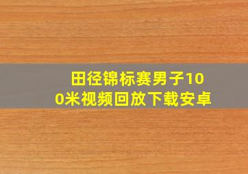 田径锦标赛男子100米视频回放下载安卓