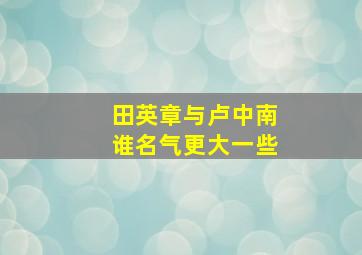 田英章与卢中南谁名气更大一些