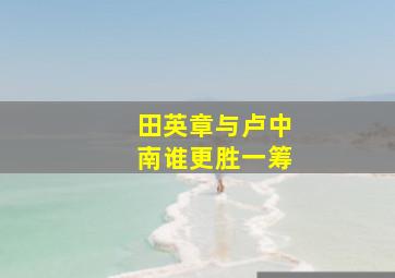 田英章与卢中南谁更胜一筹