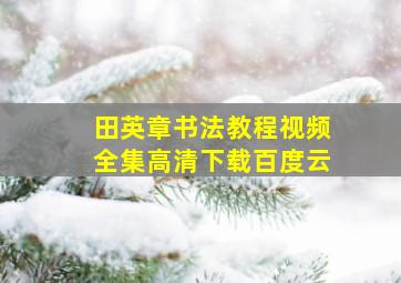 田英章书法教程视频全集高清下载百度云