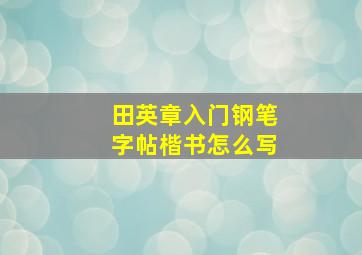 田英章入门钢笔字帖楷书怎么写