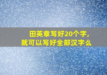 田英章写好20个字,就可以写好全部汉字么