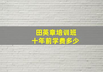 田英章培训班十年前学费多少