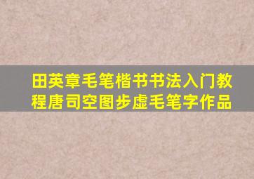 田英章毛笔楷书书法入门教程唐司空图步虚毛笔字作品