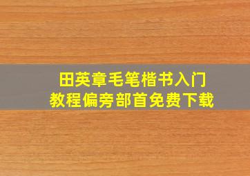 田英章毛笔楷书入门教程偏旁部首免费下载