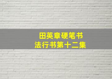 田英章硬笔书法行书第十二集