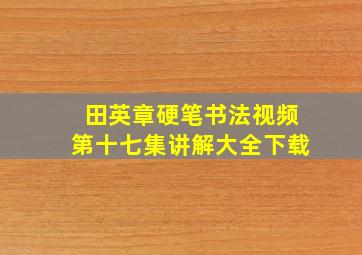 田英章硬笔书法视频第十七集讲解大全下载