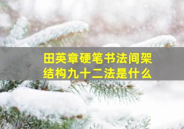 田英章硬笔书法间架结构九十二法是什么