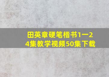 田英章硬笔楷书1一24集教学视频50集下载