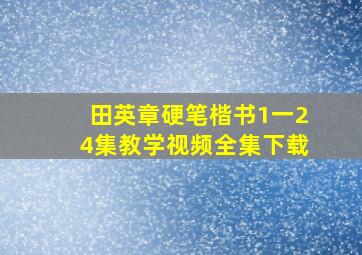 田英章硬笔楷书1一24集教学视频全集下载