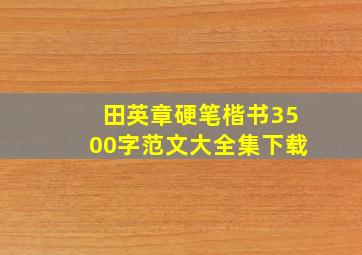 田英章硬笔楷书3500字范文大全集下载