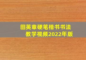 田英章硬笔楷书书法教学视频2022年版