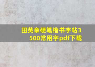 田英章硬笔楷书字帖3500常用字pdf下载