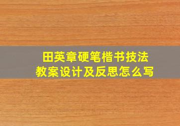 田英章硬笔楷书技法教案设计及反思怎么写