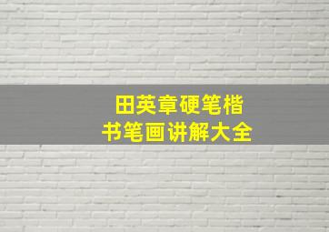 田英章硬笔楷书笔画讲解大全