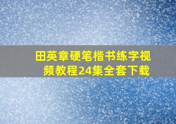 田英章硬笔楷书练字视频教程24集全套下载