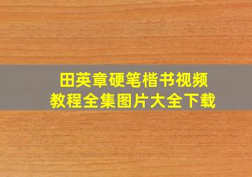 田英章硬笔楷书视频教程全集图片大全下载