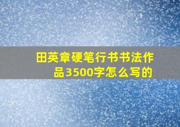 田英章硬笔行书书法作品3500字怎么写的