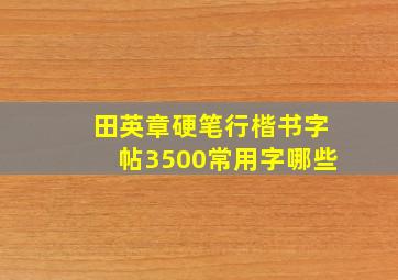 田英章硬笔行楷书字帖3500常用字哪些