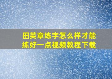 田英章练字怎么样才能练好一点视频教程下载