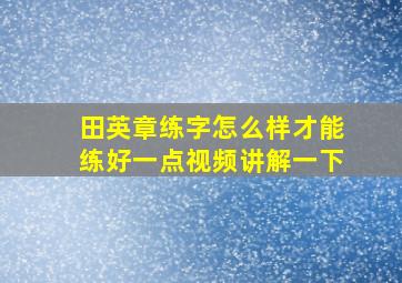 田英章练字怎么样才能练好一点视频讲解一下