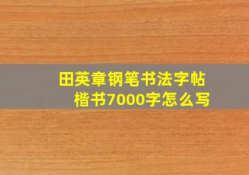 田英章钢笔书法字帖楷书7000字怎么写