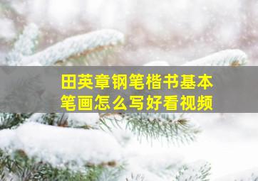 田英章钢笔楷书基本笔画怎么写好看视频