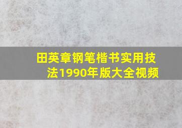 田英章钢笔楷书实用技法1990年版大全视频