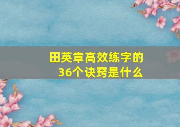 田英章高效练字的36个诀窍是什么