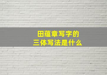 田蕴章写字的三体写法是什么