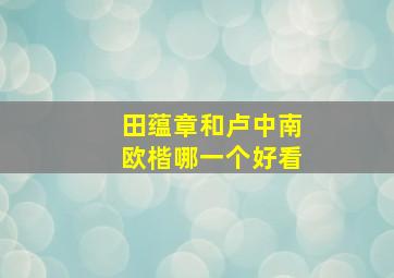 田蕴章和卢中南欧楷哪一个好看