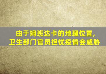 由于姆班达卡的地理位置,卫生部门官员担忧疫情会威胁