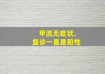 甲流无症状,复诊一直是阳性