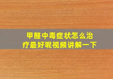 甲醛中毒症状怎么治疗最好呢视频讲解一下