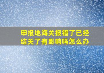 申报地海关报错了已经结关了有影响吗怎么办