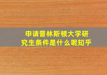 申请普林斯顿大学研究生条件是什么呢知乎